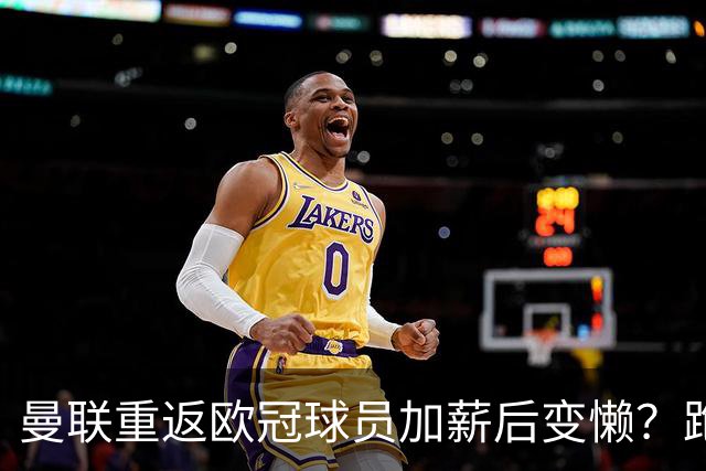 曼联重返欧冠球员加薪后变懒？跑动数据落后！体能储备遭质疑无法坚持90分钟